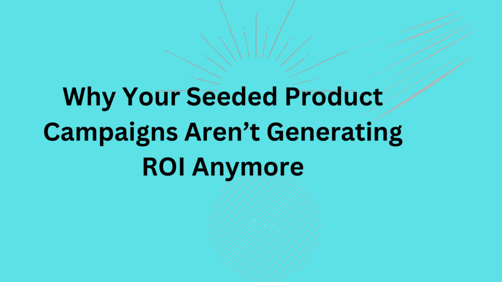 Why Your Seeded Product Campaigns Aren’t Generating ROI Anymore
